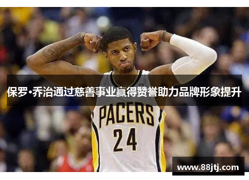 保罗·乔治通过慈善事业赢得赞誉助力品牌形象提升