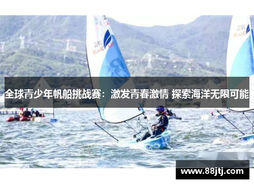 全球青少年帆船挑战赛：激发青春激情 探索海洋无限可能