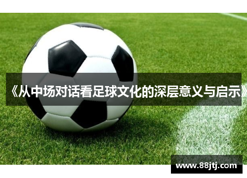 《从中场对话看足球文化的深层意义与启示》