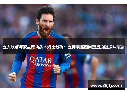 五大联赛与欧冠成功战术对比分析：五种策略如何塑造顶级球队荣耀