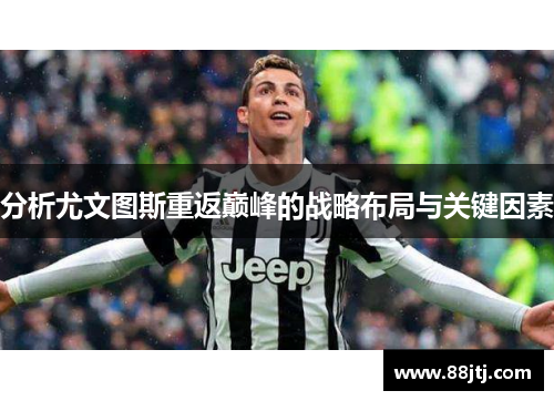 分析尤文图斯重返巅峰的战略布局与关键因素