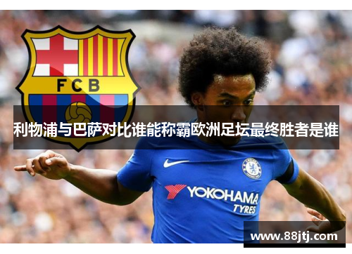 利物浦与巴萨对比谁能称霸欧洲足坛最终胜者是谁