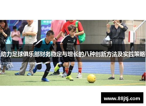 助力足球俱乐部财务稳定与增长的八种创新方法及实践策略