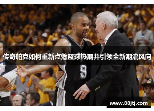 传奇帕克如何重新点燃篮球热潮并引领全新潮流风向