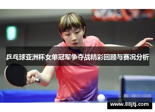 乒乓球亚洲杯女单冠军争夺战精彩回顾与赛况分析