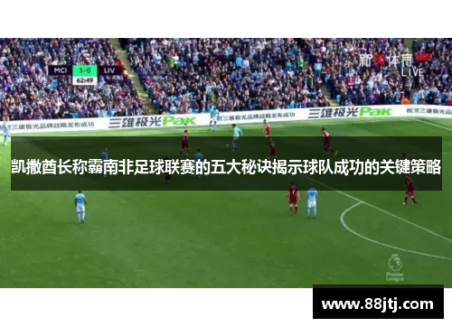 凯撒酋长称霸南非足球联赛的五大秘诀揭示球队成功的关键策略
