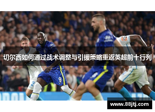 切尔西如何通过战术调整与引援策略重返英超前十行列