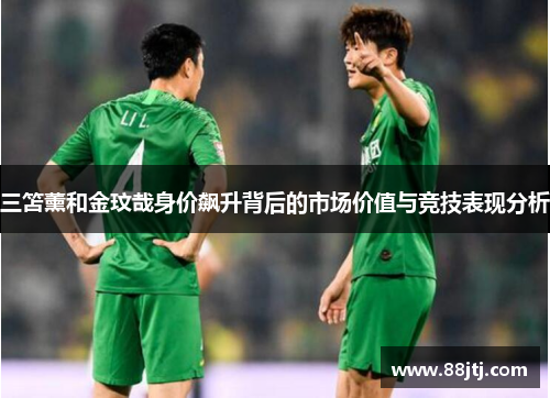 三笘薰和金玟哉身价飙升背后的市场价值与竞技表现分析