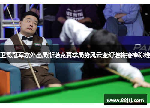 卫冕冠军意外出局斯诺克赛季局势风云变幻谁将接棒称雄