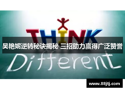 吴艳妮逆转秘诀揭秘 三招助力赢得广泛赞誉
