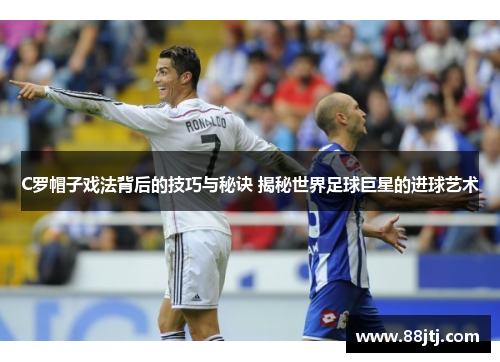 C罗帽子戏法背后的技巧与秘诀 揭秘世界足球巨星的进球艺术