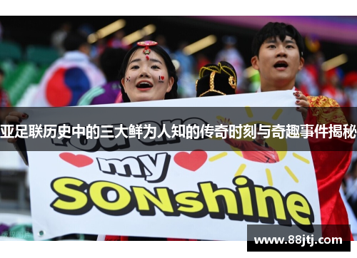 亚足联历史中的三大鲜为人知的传奇时刻与奇趣事件揭秘