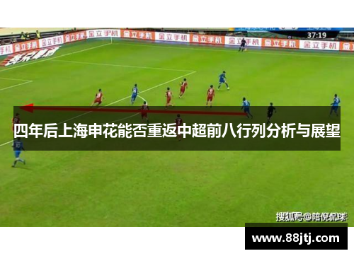四年后上海申花能否重返中超前八行列分析与展望