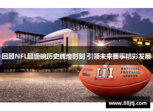 回顾NFL超级碗历史辉煌时刻 引领未来赛事精彩发展