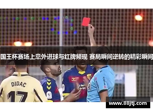 国王杯赛场上意外进球与红牌频现 赛局瞬间逆转的精彩瞬间