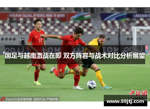 国足与越南激战在即 双方阵容与战术对比分析展望