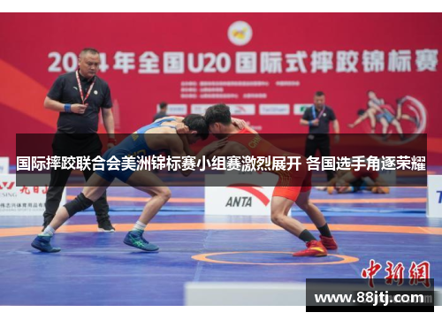 国际摔跤联合会美洲锦标赛小组赛激烈展开 各国选手角逐荣耀