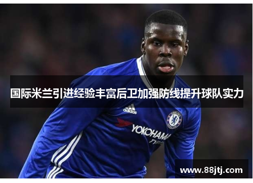 国际米兰引进经验丰富后卫加强防线提升球队实力
