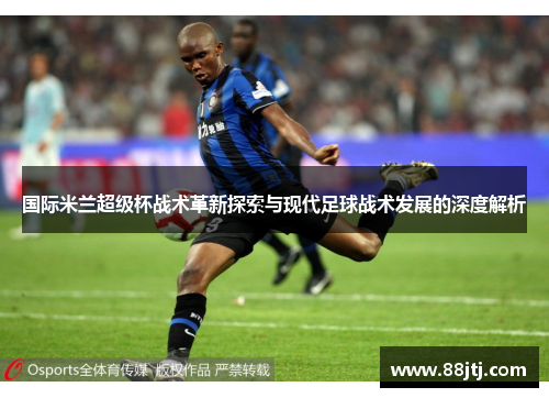国际米兰超级杯战术革新探索与现代足球战术发展的深度解析
