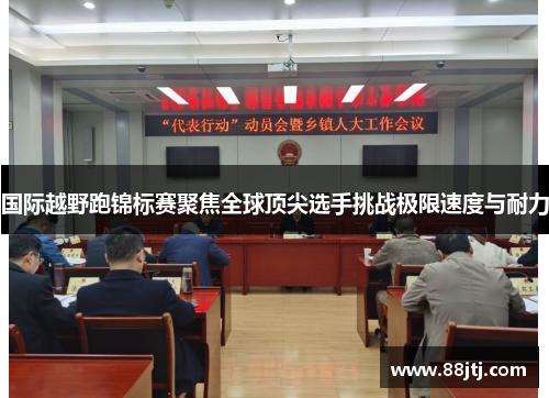 国际越野跑锦标赛聚焦全球顶尖选手挑战极限速度与耐力