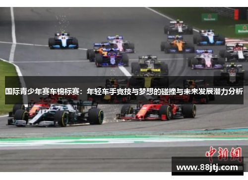 国际青少年赛车锦标赛：年轻车手竞技与梦想的碰撞与未来发展潜力分析