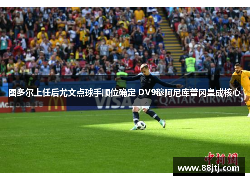 图多尔上任后尤文点球手顺位确定 DV9穆阿尼库普冈皇成核心