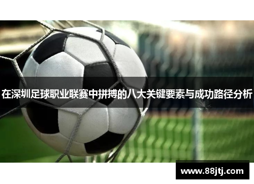 在深圳足球职业联赛中拼搏的八大关键要素与成功路径分析