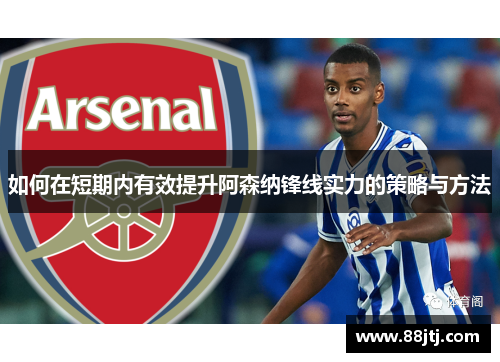 如何在短期内有效提升阿森纳锋线实力的策略与方法