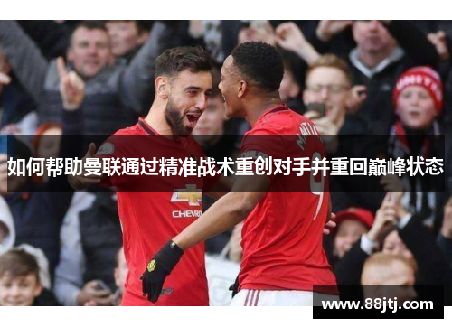 如何帮助曼联通过精准战术重创对手并重回巅峰状态