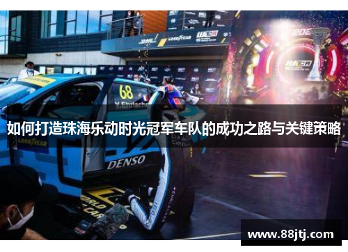 如何打造珠海乐动时光冠军车队的成功之路与关键策略