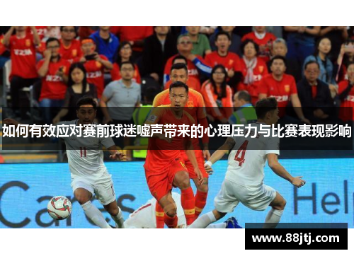 如何有效应对赛前球迷嘘声带来的心理压力与比赛表现影响