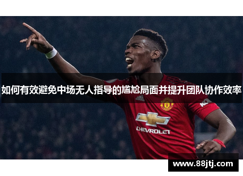 如何有效避免中场无人指导的尴尬局面并提升团队协作效率